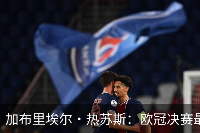 加布里埃尔·热苏斯：欧冠决赛最信任拉菲尼亚，偶像是小罗