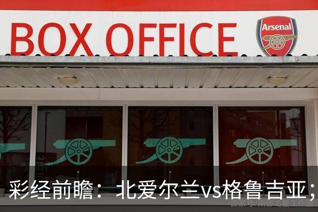 彩经前瞻：北爱尔兰vs格鲁吉亚；首选主胜，看好主队不败