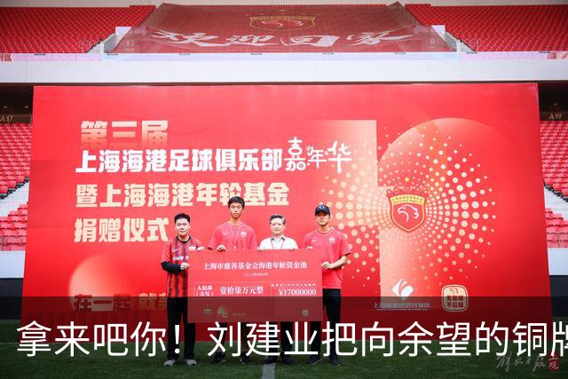 拿来吧你！刘建业把向余望的铜牌揣进兜：你再向国奥队要一块