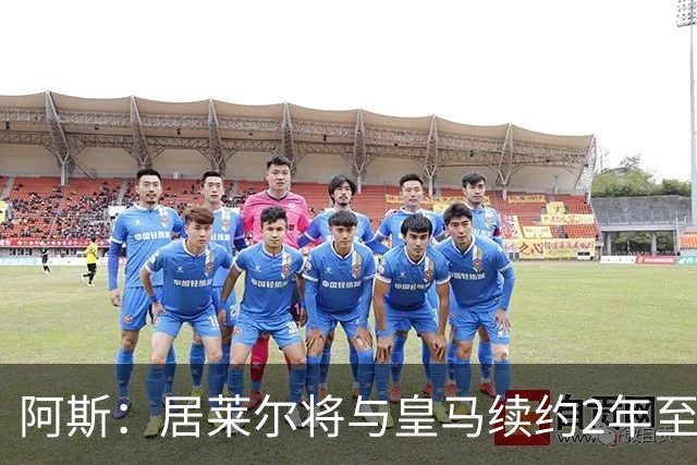 阿斯：居莱尔将与皇马续约2年至2031，队内地位得到认可